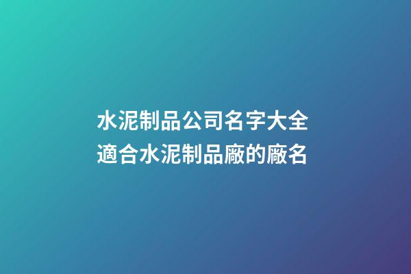水泥制品公司名字大全 適合水泥制品廠的廠名